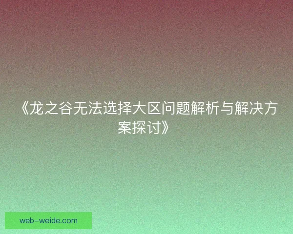 《龙之谷无法选择大区问题解析与解决方案探讨》