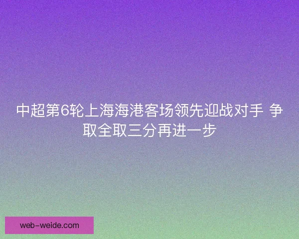 中超第6轮上海海港客场领先迎战对手 争取全取三分再进一步