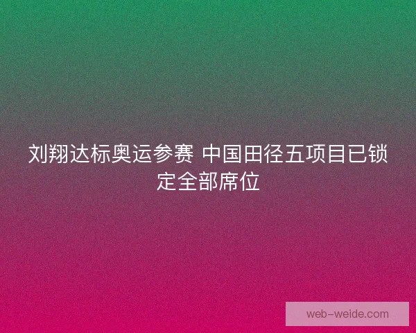 刘翔达标奥运参赛 中国田径五项目已锁定全部席位