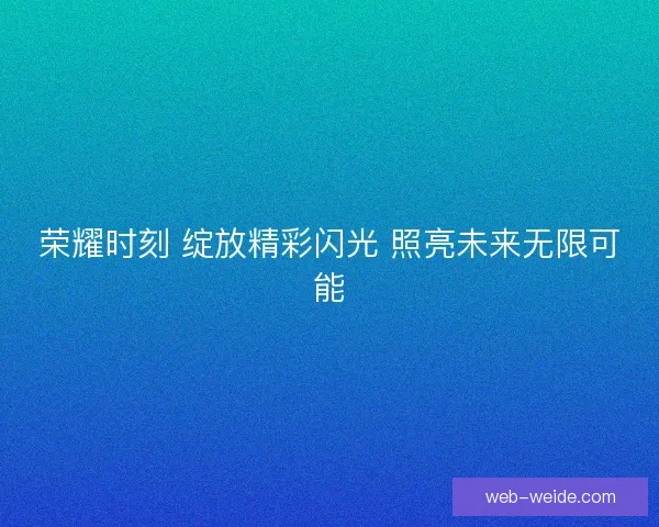 荣耀时刻 绽放精彩闪光 照亮未来无限可能