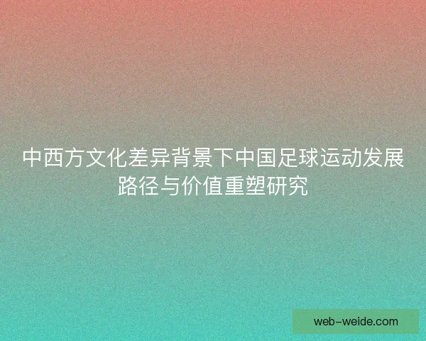 中西方文化差异背景下中国足球运动发展路径与价值重塑研究 中西方文化差异背景下中国足球运动发展路径与价值重塑研究