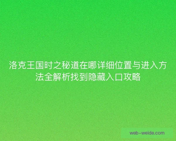 洛克王国时之秘道在哪详细位置与进入方法全解析找到隐藏入口攻略